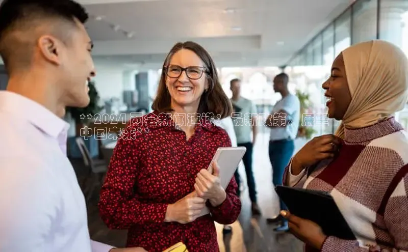 意昂4代理百度百聘**2024 两会新闻速递：最新政策，展望
中国未来**