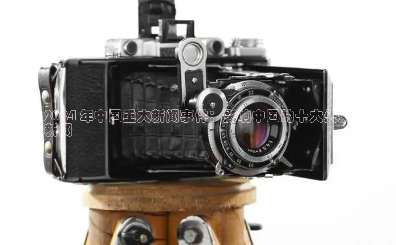 EON4官网颐驰 062024 年中国重大新闻事件：影响中国的十大头条
新闻