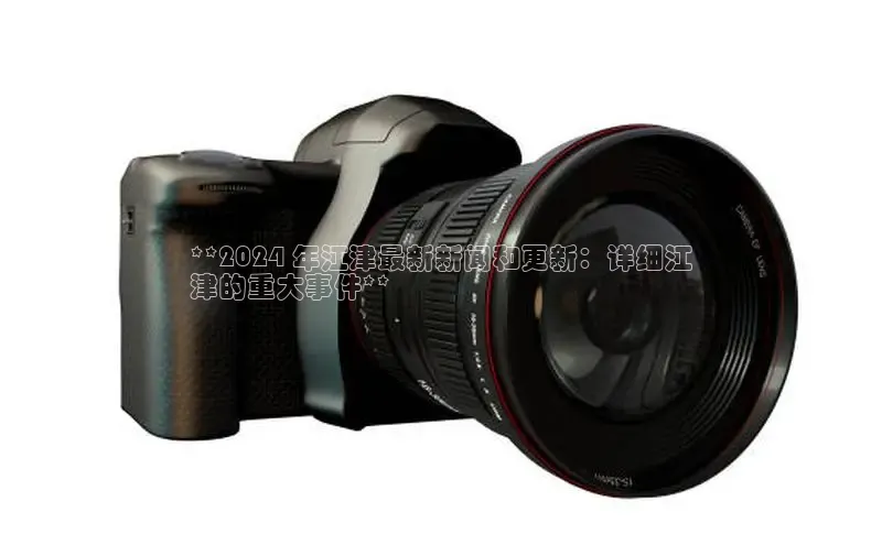 意昂4登录如流**2024 年江津最新新闻和更新：详细江
津的重大事件**