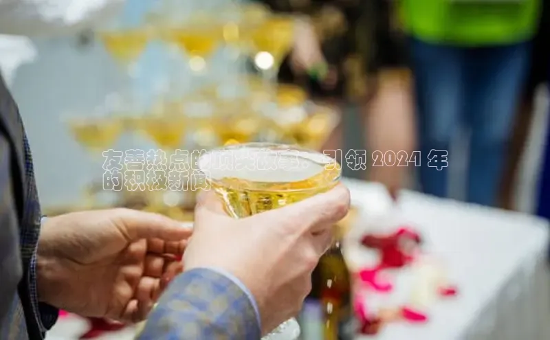 意昂4官网每日互动友善热点的顶尖故事：引领 2024 年
的积极新闻