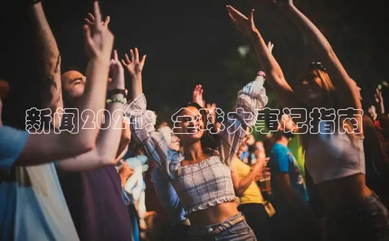 意昂4网易新闻2024：全球大事记指南