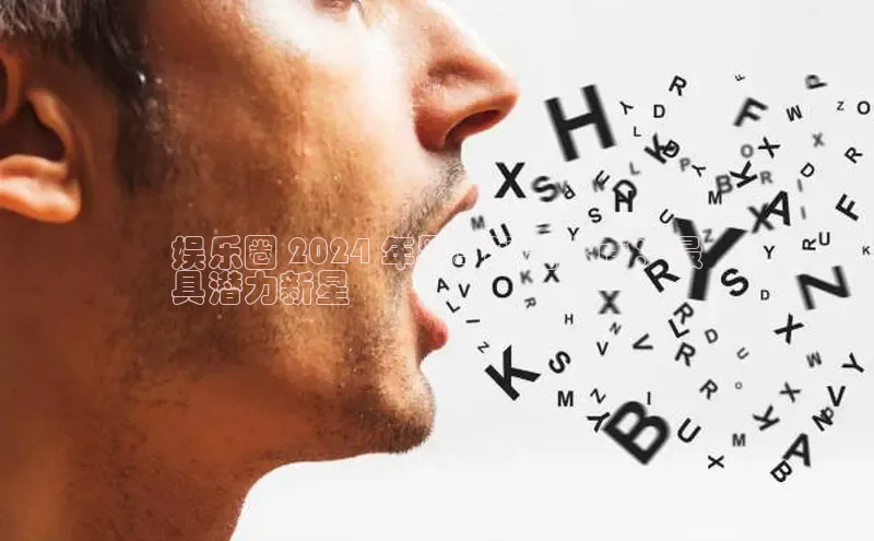 EON4招商百度网盘娱乐圈 2024 年黑马浮出水面：最
具潜力新星