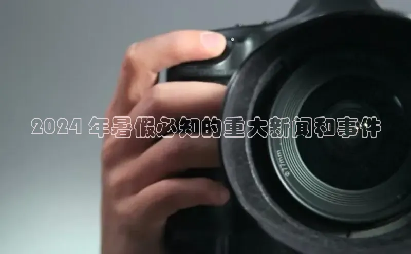 EON4官网颐驰 062024 年暑假必知的重大新闻和事件