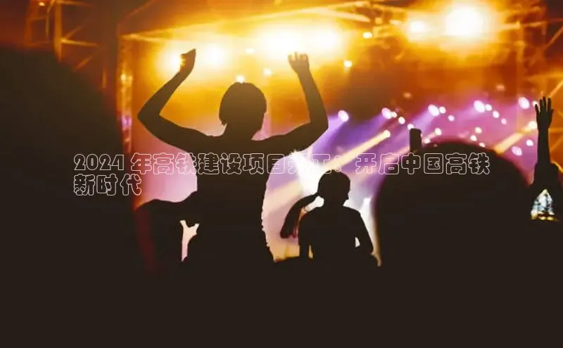 意昂体育4官网百度智能云2024 年高铁建设项目开工：开启中国高铁
新时代