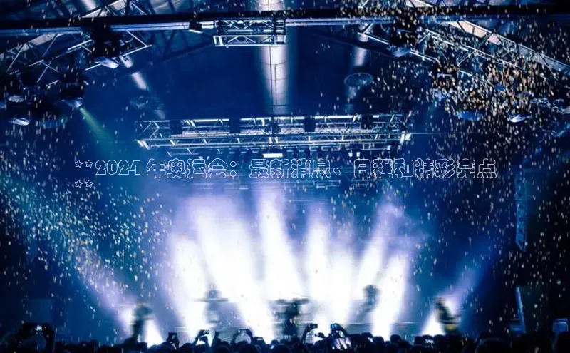 EON4招商诸葛科技**2024 年奥运会：最新消息、日程和精彩亮点
**