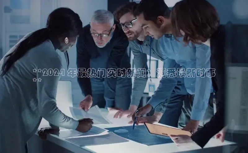 意昂4登录梯哥哥科技**2024 年最热门实时新闻：洞悉最新时事
**