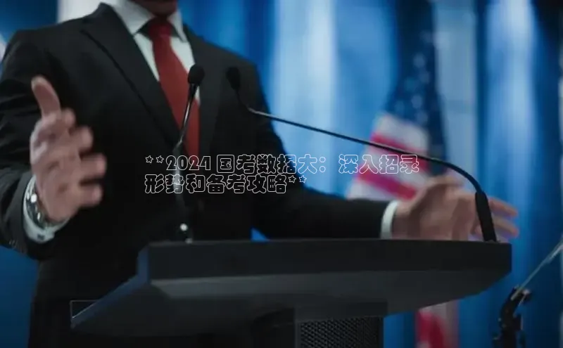 意昂4登录慧博云通**2024 国考数据大：深入招录
形势和备考攻略**
