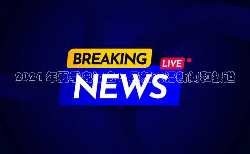 意昂体育4代理百家号2024 年夏季奥运会：最新双语新闻和报道