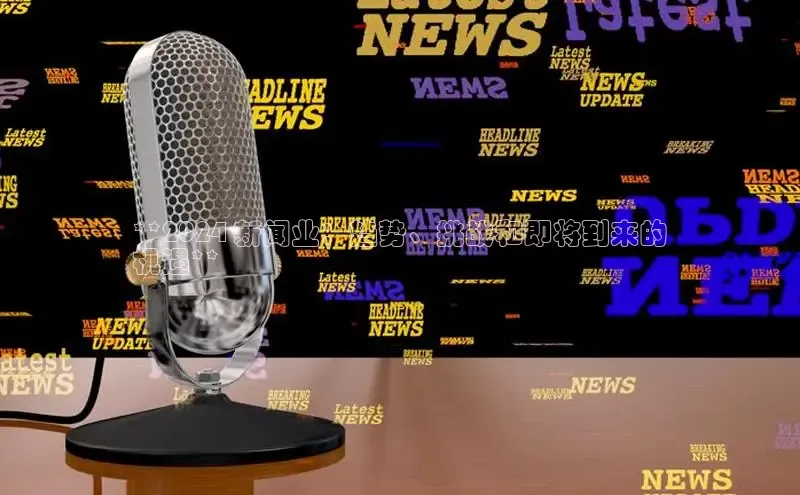 EON体育4登录哇咔哇咔文化**2024 新闻业：趋势、挑战和即将到来的
机遇**