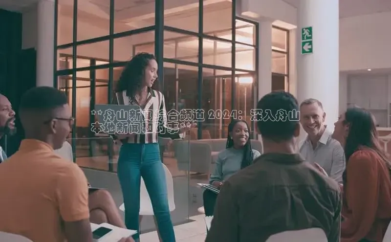 意昂4登录小度商城**舟山新闻综合频道 2024：深入舟山
本地新闻和时事**