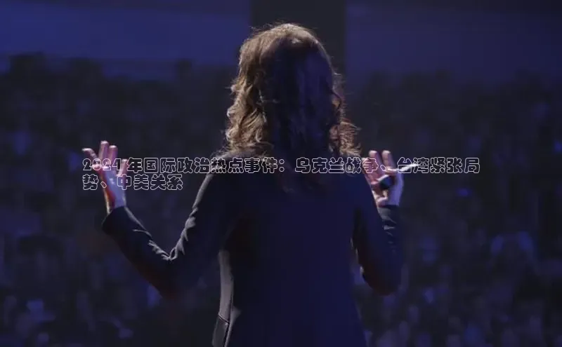 意昂体育4官网宇信科技2024 年国际政治热点事件：乌克兰战争、台湾紧张局
势、中美关系