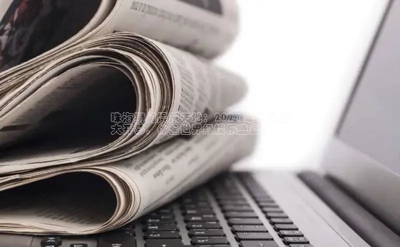 意昂4网易珠海狮门娱乐天地：2024 年 7 月盛
大开幕，体验世界级娱乐盛宴