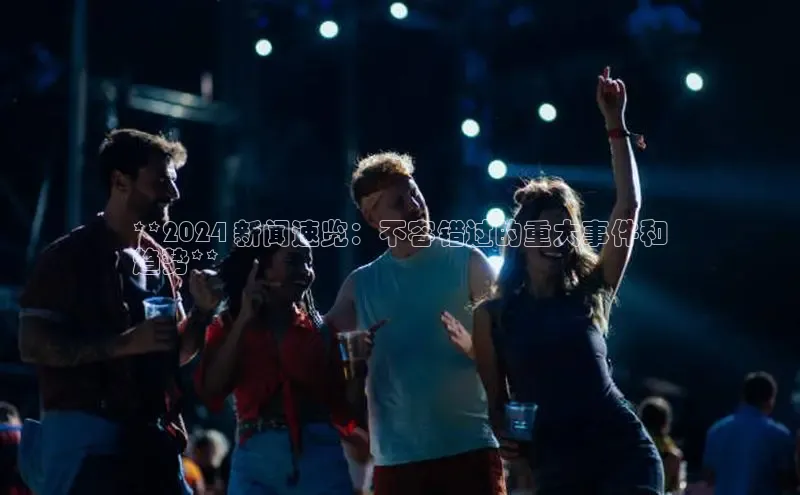 EON4官网百度集团**2024 新闻速览：不容错过的重大事件和
趋势**