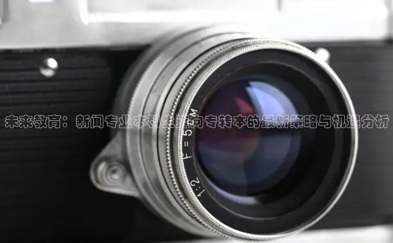 未来教育：新闻专业本科生迈向专转本的最新策略与机遇分析