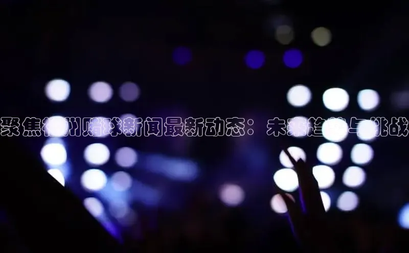 聚焦福州赌球新闻最新动态：未来趋势与挑战