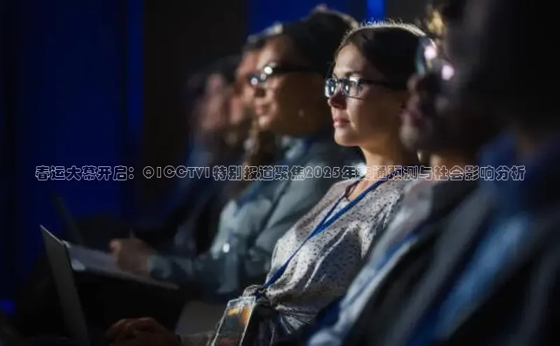 春运大幕开启：Q1CCTV1特别报道聚焦2025年交通预测与社会影响分析