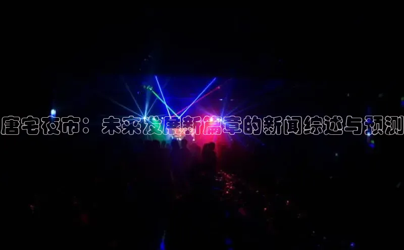 唐宅夜市：未来发展新篇章的新闻综述与预测