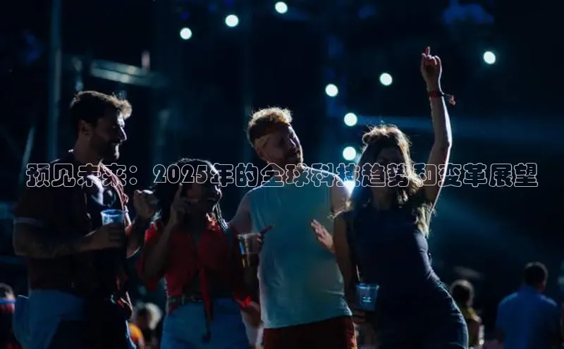 预见未来：2025年的全球科技趋势和变革展望