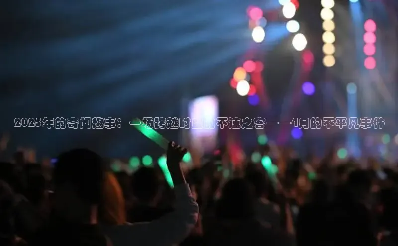 2025年的奇闻趣事：一场跨越时空的不速之客——4月的不平凡事件