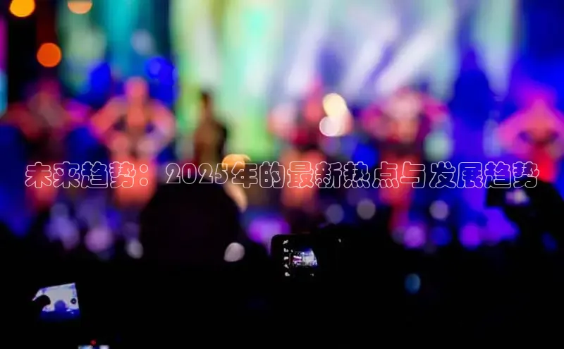 未来趋势：2025年的最新热点与发展趋势