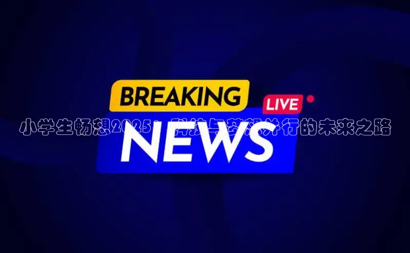 小学生畅想2025：科技与梦想并行的未来之路