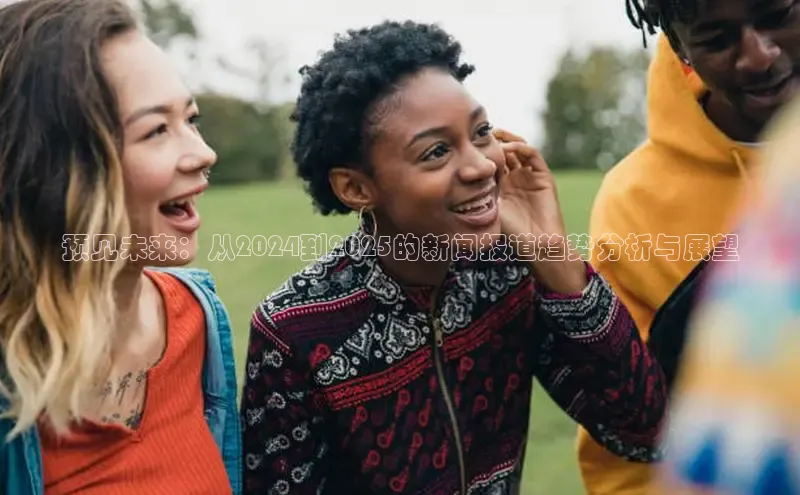 预见未来：从2024到2025的新闻报道趋势分析与展望