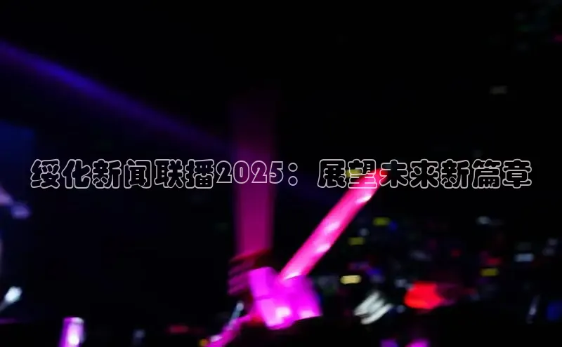 绥化新闻联播2025：展望未来新篇章