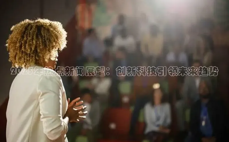 2025年热点新闻展望：创新科技引领未来趋势