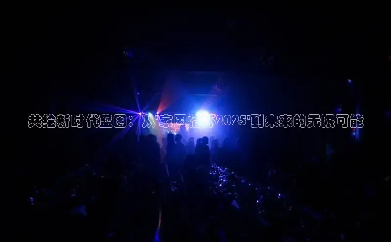 共绘新时代蓝图：从\'家国情怀2025\'到未来的无限可能