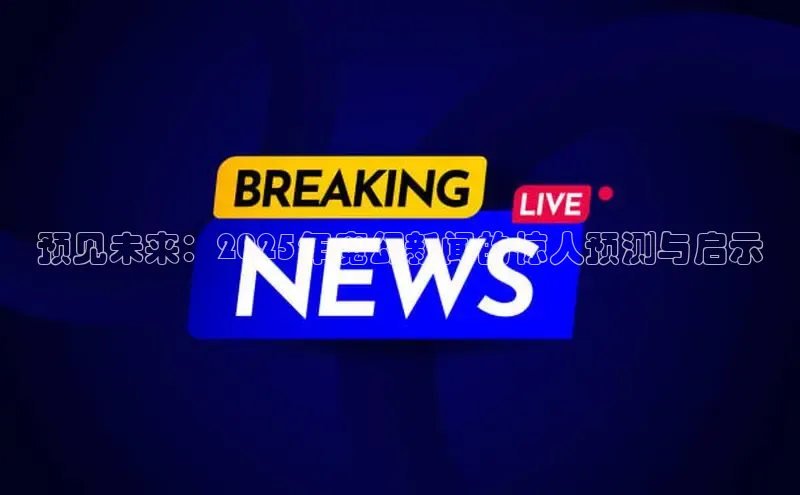 预见未来：2025年魔幻新闻的惊人预测与启示