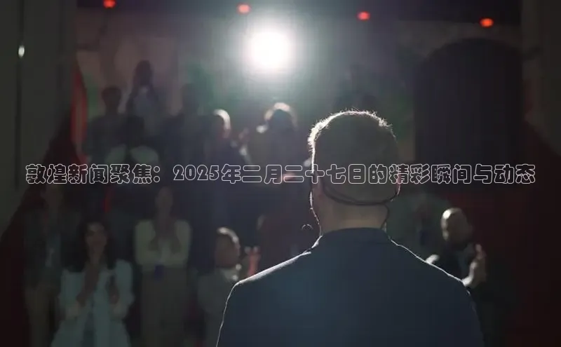 敦煌新闻聚焦：2025年二月二十七日的精彩瞬间与动态