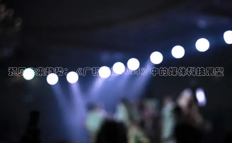 预见未来趋势：《广视新闻2025》中的媒体科技展望