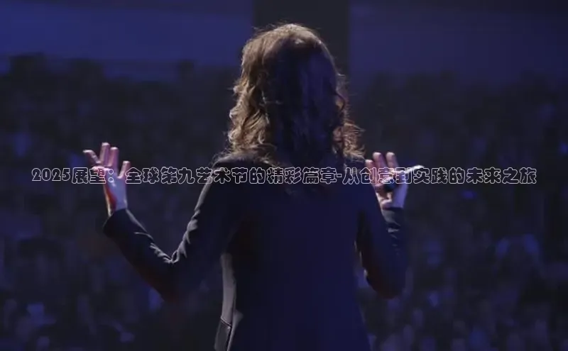 2025展望：全球第九艺术节的精彩篇章-从创意到实践的未来之旅