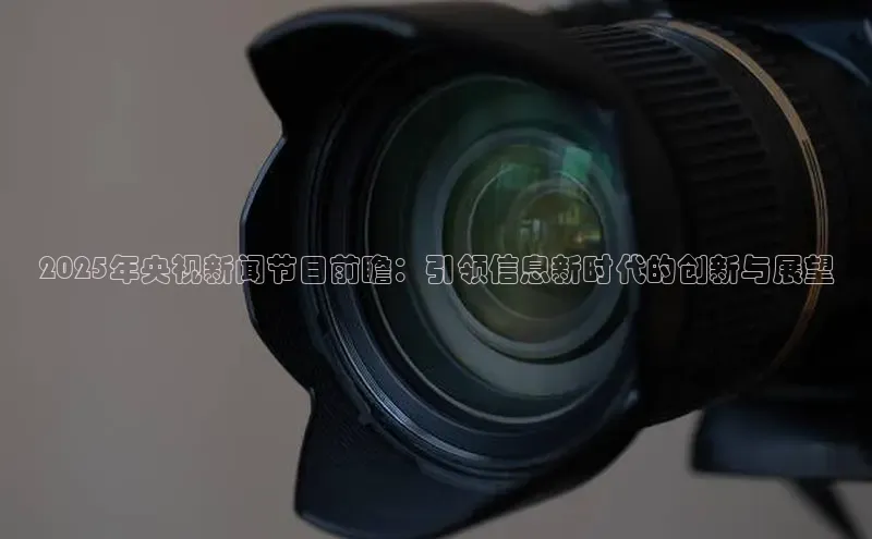 2025年央视新闻节目前瞻：引领信息新时代的创新与展望