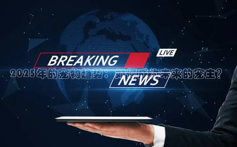 2025年的宠物趋势：如何成为未来的宠主？