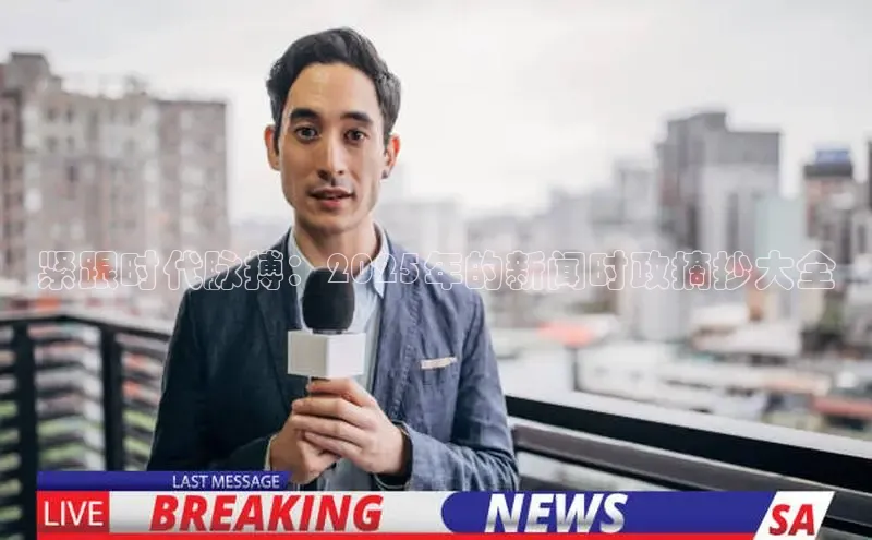 紧跟时代脉搏：2025年的新闻时政摘抄大全