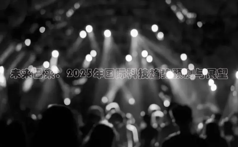 未来已来：2025年国际科技趋势预测与展望